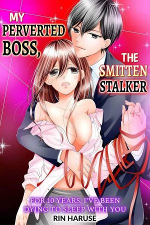 My Perverted Boss, the Smitten Stalker -For 10 Years, I’ve Been Dying to Sleep With You