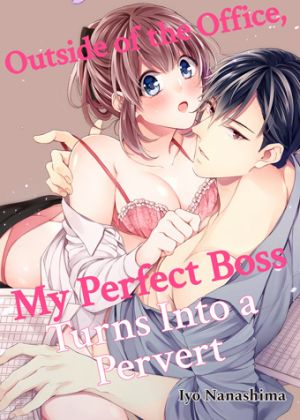 Outside of the Office, My Perfect Boss Turns Into a Pervert